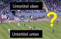 Untertitel beim Fuball - oben oder unten ?