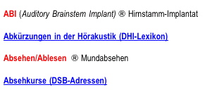 ABI (Autitory Brainstem Implant) Hirnstamm-Implant, Abkrzungen in der Hrakustik (DHI-Lexikon), Absehen/Ablesen Mundabsehen, Absehkurse (DSB-Adressen)